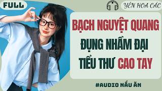 AUDIO | BẠCH NGUYỆT QUANG ĐỤNG NHẦM ĐẠI TIỂU THƯ CAO TAY | YÊN HOA CÁC