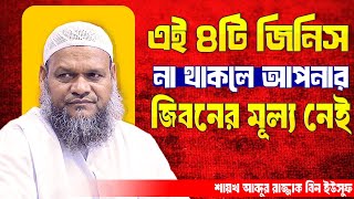 এই ৪টি জিনিস না থাকলে আপনার জিবনের মূল্য নেই । আব্দুর রাজ্জাক বিন ইউসুফ । Abdur Razzak Bin Yousuf