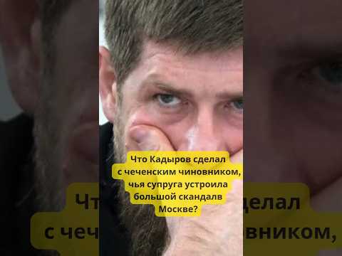Что Кадыров сделал с чеченским чиновником, чья супруга устроила скандал в Москве? #история #политика