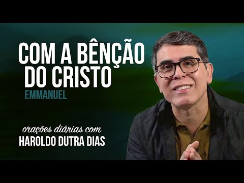 COM A BENÇÃO DO CRISTO - Haroldo Dutra Dias - EMMANUEL - Chico Xavier - Orações Diárias