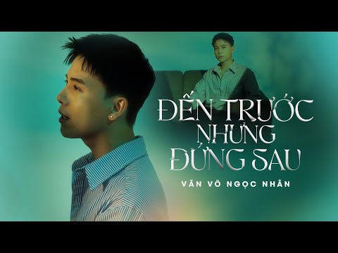 ĐẾN TRƯỚC NHƯNG ĐỨNG SAU - VĂN VÕ NGỌC NHÂN x THANH HƯNG | MV OFFICIAL | Là Anh Sai Là Anh Sai...