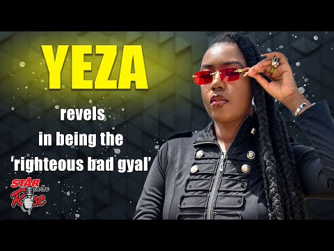 Yeza revels in being the ‘righteous bad gyal’