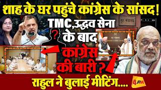 शाह के घर पहुंचे कांग्रेस के सांसद! राहुल ने बुलाई मीटिंग