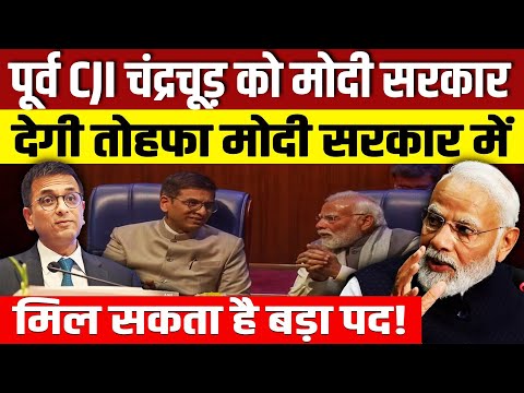 पूर्व CJI चंद्रचूण को मोदी सरकार देगी तोहफा! मोदी सरकार में मिल सकता है बड़ा पद!