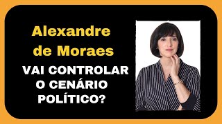 Alexandre de Moraes e o controle do cenário político