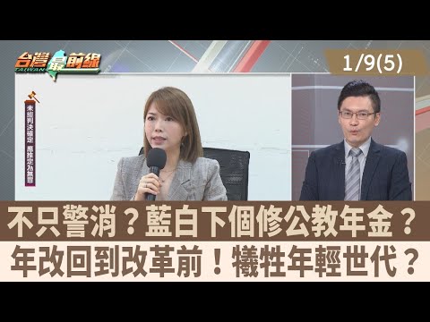 不只警消？藍白下個修公教年金？ 年改回到改革前！犧牲年輕世代？【台灣最前線 重點摘要】2025.01.09(5)