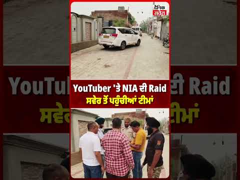 YouTuber 'ਤੇ NIA ਦੀ Raid, ਸਵੇਰ ਤੋਂ ਪਹੁੰਚੀਆਂ ਟੀਮਾਂ