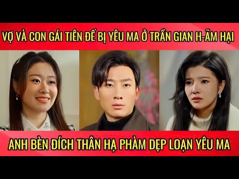 Vợ và con gái tiên đế bị yêu ma ở trần gian h-ãm hại anh bèn đích thân hạ phàm dẹp loạn yêu ma