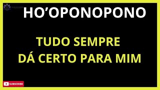 HO'OPONOPONO TUDO SEMPRE DÁ CERTO PARA MIM