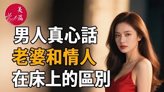 6個男人說出真心話：老婆和情人在床上的差別，其實跟妳想的完全不一樣。#情感 #人生感悟 #女性