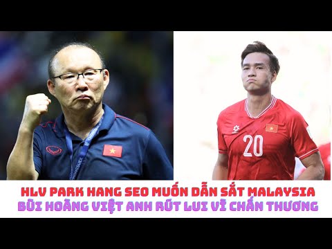 HLV Park Hang Seo muốn dẫn dắt Malaysia - Bùi Hoàng Việt Anh chấn thương