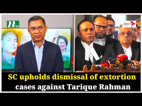 SC upholds dismissal of extortion cases against Tarique Rahman | NTV Global