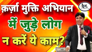 क़र्ज़ा मुक्ति अभियान में जुड़े लोग न करें ये काम?