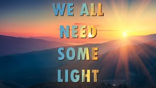 We ALL Need Some Light.