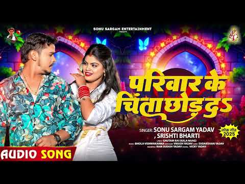 परिवार के चिंता छोड़ दs | #Sonu Sargam Yadav, #Srishti Bharti | Bhojpuri Song 2025