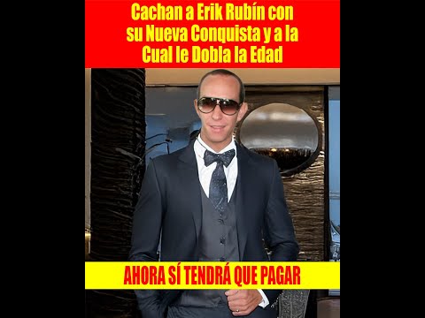 Cachan a Erik Rubín con su Nueva Conquista y a la Cual le Dobla la Edad