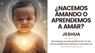 ¿NACEMOS AMANDO O APRENDEMOS A AMAR? | Un mensaje de Jeshua