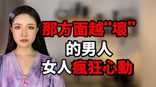 那方面越“壞”的男人，女人瘋狂心動！丨兩性丨情感丨戀愛