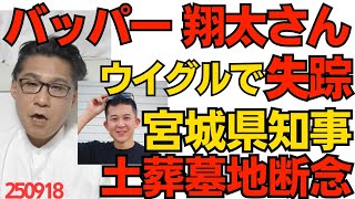 YouTuberバッパー翔太さん、ウイグルで失踪 中国共産党に拘束された可能性大／宮城県村井知事、土葬墓地を断念「全ての市町村に拒否されもうムリポ」良かった知事以外は良識があって 250918