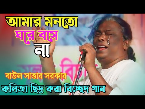 আমার মন তো ঘরে বসে না প্রান্ত ঘরে বসে না |বিচ্ছেদ গান | baul gaan | Bangla gaan | সাত্তার সরকার