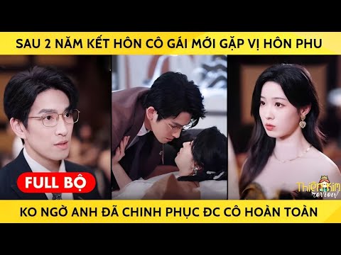 Sau 2 Năm Kết Hôn Cô Gái Mới Gặp Vị Hôn Phu Ko Ngờ Anh Đã Chinh Phục Được Cô Hoàn Toàn