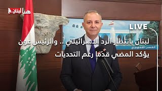 لبنان بانتظار الرد الاسرائيلي .. والرئيس عون يؤكد المضي قدما رغم التحديات