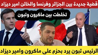 فرنسا تسـ،ـتفز الجزائر بقضية بالخـ،ـ،ـائن أمير ديزاد  والجزائر ترد على فرنسا