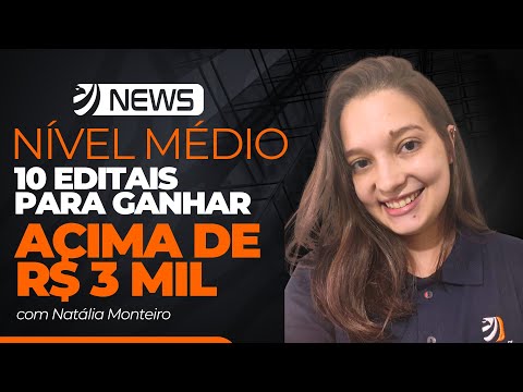 CONCURSO NÍVEL MÉDIO: 10 EDITAIS ABERTOS PARA GANHAR ACIMA DE R$ 3 MIL (Natália Monteiro)