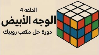الدرس 4 الوجه الابيض | دورة حل مكعب روبيك