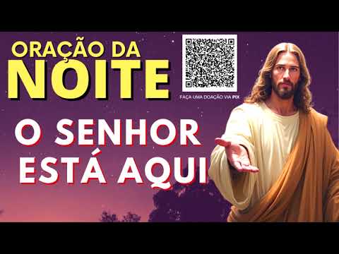 ORAÇÃO DA NOITE = O SENHOR ESTÁ AQUI