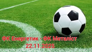 22.11.2025 ФК Енергетик - ФК Металіст 