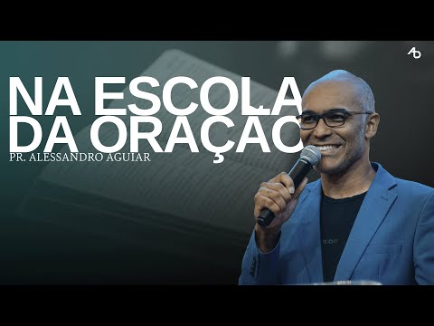 A escola da oração - Pr. Alessandro Aguiar