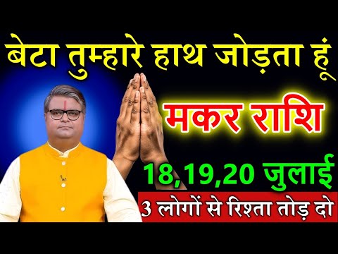 मकर राशि बेटा तुम्हारे हाथ जोड़ता हूं 18,19,20 जुलाई 2025 इन 3 लोगों से रिश्ता तोड़ दो MakarRashi