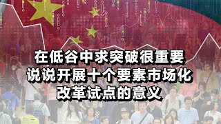 在低谷中求突破很重要，说说开展十个要素市场化改革试点的意义