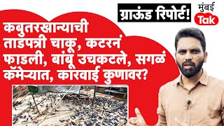 कबुतरखाना ग्राऊंड रिपोर्ट: ताडपत्री फाडायला चाकू, कटर, बांबू उचकटले,सगळं कॅमेऱ्यात पण कारवाई कुणावर?