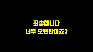 죄송합니다. 너무 오랜만이죠?