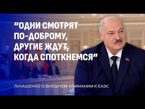 Лукашенко о внимании к ЕАЭС: одни смотрят по-доброму, другие ждут, когда споткнемся!