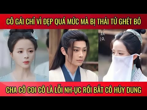 Cô gái vì đẹp quá mức mà bị thái tử ghét bỏ, cha cô coi cô là lỗi nh-ục rồi bắt cô hủy dung