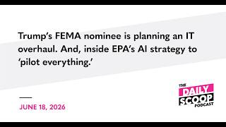 Trump’s FEMA nominee is planning an IT overhaul. And, inside EPA’s AI strategy to ‘pilot everything'