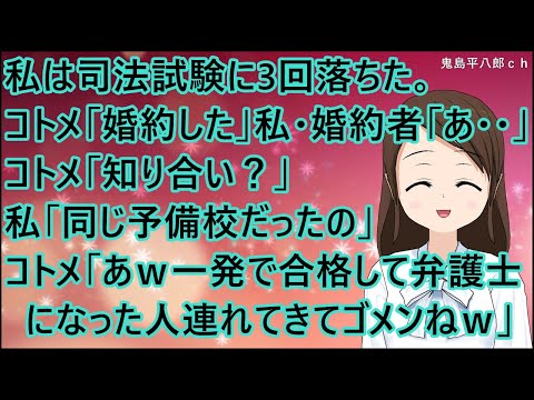 【スカッとする話】私は司法試験に3回落ちた。コトメ「婚約したの」私・婚約者「あ・・」コトメ「知り合い？」私「同じ予備校だったの」コトメ「あｗ一発で合格して弁護士になった人を連れてきてゴメンね～ｗ」
