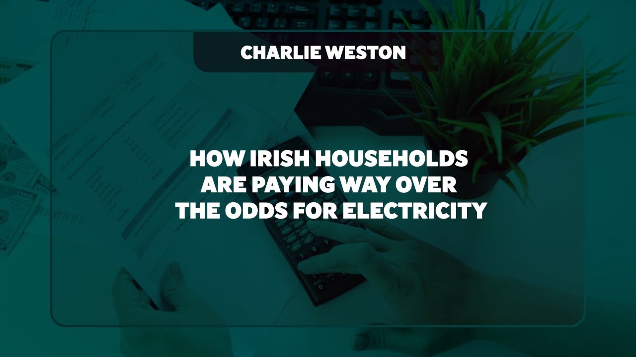 Charlie Weston: How Irish Households are Paying way over the Odds for Electricity