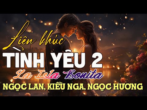 LK Tình Yêu 2 - La Isla Bonita - Ngọc Lan, Kiều Nga, Ngọc Hương - LK Hải Ngoại Hay Nhất 2025