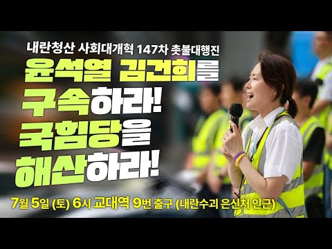 촛불 생중계] "윤석열 김건희를 구속하라! 국힘당을 해산하라!" 내란청산 사회대개혁 147차 전국집중 촛불대행진 7월 5일(토) 오후 6시 교대역 9번 출구 내란수괴 은신처 인근)