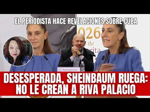 Desesperada, Sheinbaum pide que nadie le crea a Raymundo Riva Palacio sobre Cuba