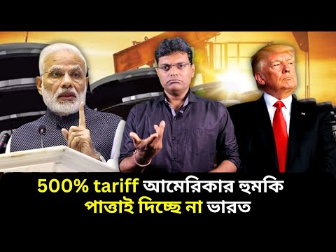 500% tariff আমেরিকার হুমকি,পাত্তাই দিচ্ছে না ভারত।Trump threatens India-China of 500% tariff