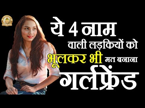इन 4 नाम वाली लड़कियों को सोच-समझकर बनाना गर्लफ्रेंड बहोत परेशान करती हैं ये