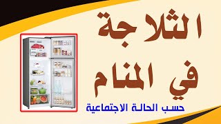 تفسير رؤية الثلاجة في المنام  حسب الحالة الاجتماعية