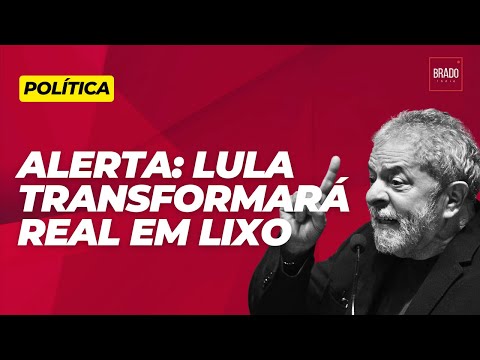 ALERTA: LULA TRANSFORMARÁ REAL EM LIXO