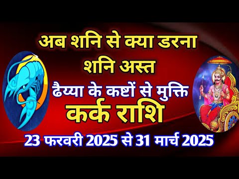 कर्क राशि - शनि अस्त का प्रभाव/ 23 फरवरी 2025 से 31 मार्च 2025/ ढैय्या के कष्टों से मुक्ति