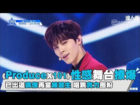 【PRODUCE X 101】性感舞台撩爆 已出道偶像再當練習生 唱跳實力圈粉